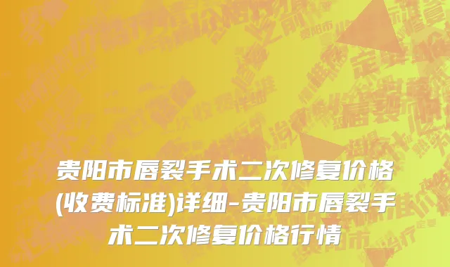 贵阳市唇裂手术二次修复价格(收费标准)详细-贵阳市唇裂手术二次修复价格行情