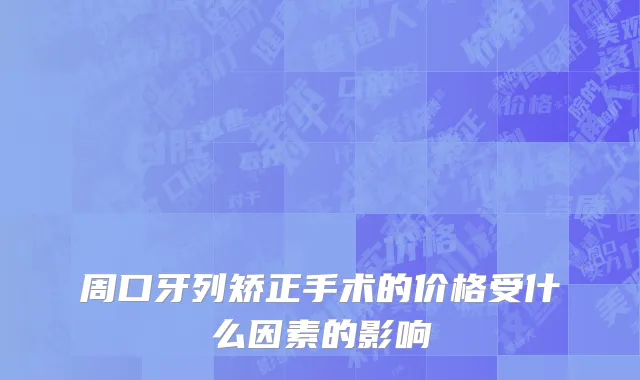 周口牙列矫正手术的价格受什么因素的影响