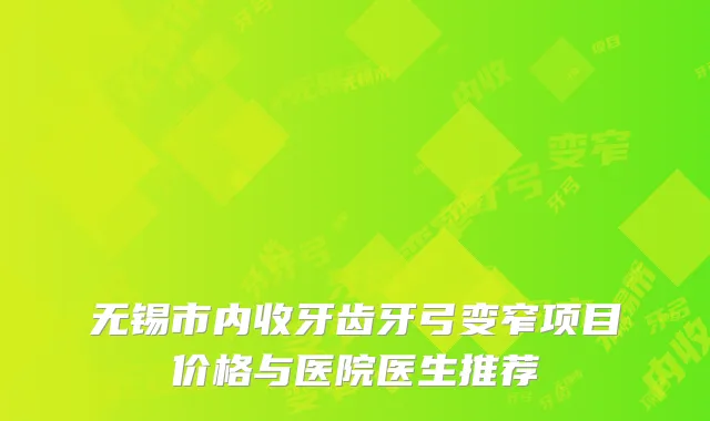 无锡市内收牙齿牙弓变窄项目价格与医院医生推荐