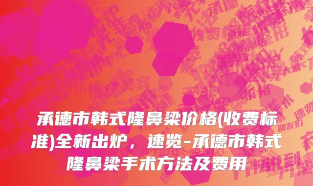 承德市韩式隆鼻梁价格(收费标准)全新出炉，速览-承德市韩式隆鼻梁手术方法及费用