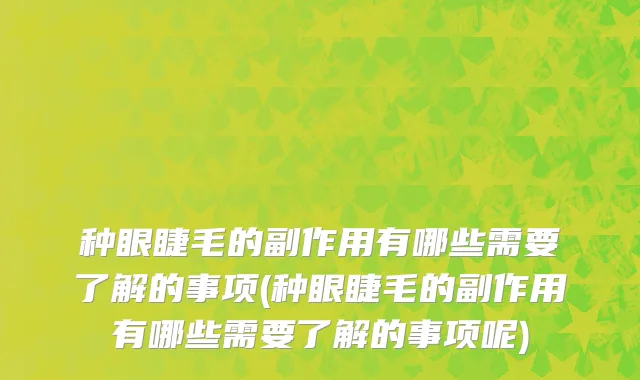 种眼睫毛的副作用有哪些需要了解的事项(种眼睫毛的副作用有哪些需要了解的事项呢)