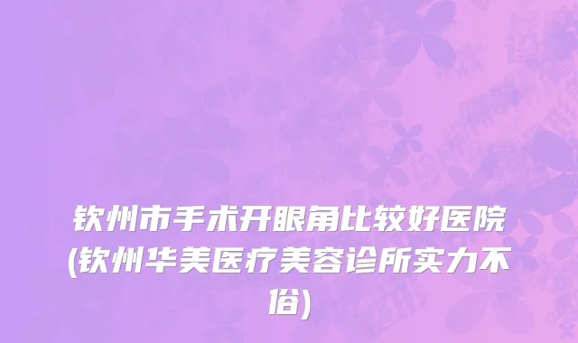 钦州市手术开眼角比较好医院(钦州华美医疗美容诊所实力不俗)