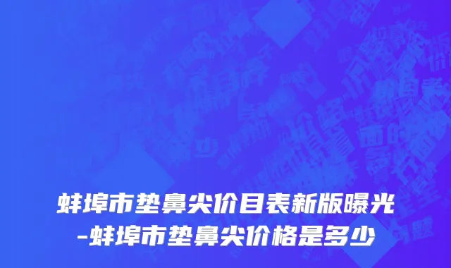 蚌埠市垫鼻尖价目表新版曝光-蚌埠市垫鼻尖价格是多少　