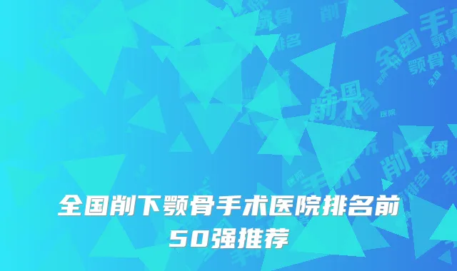 全国削下颚骨手术医院排名前50强推荐
