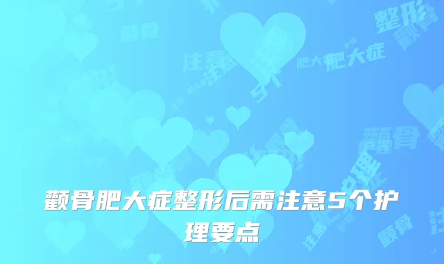 颧骨肥大症整形后需注意5个护理要点