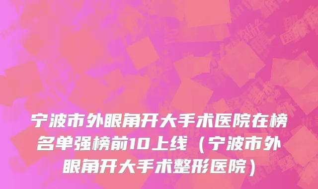 宁波市外眼角开大手术医院在榜名单强榜前10上线（宁波市外眼角开大手术整形医院）