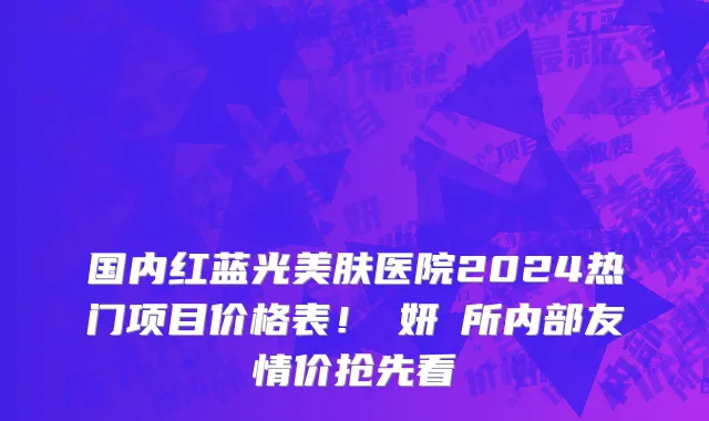国内红蓝光美肤医院2024热门项目价格表!淨妍診所内部友情价抢先看