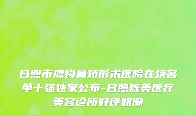 日照市鹰钩鼻矫形术医院在榜名单十强独家公布-日照烁美医疗美容诊所好评如潮