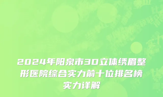 2024年阳泉市3D立体绣眉整形医院综合实力前十位排名榜实力详解