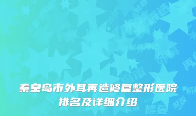 秦皇岛市外耳再造修复整形医院排名及详细介绍