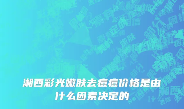 湘西彩光嫩肤去痘痘价格是由什么因素决定的