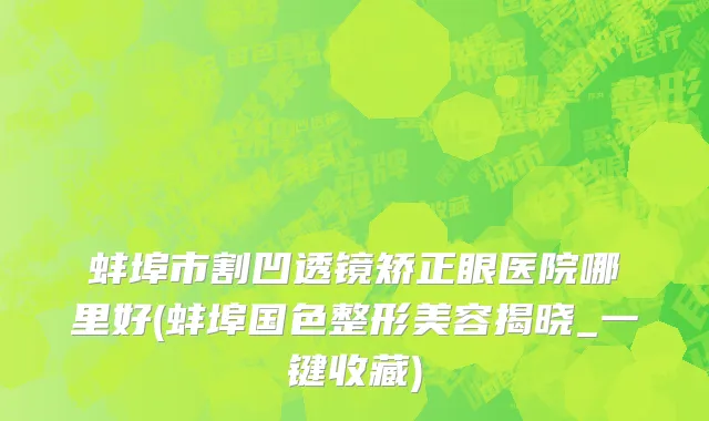 蚌埠市割凹透镜矫正眼医院哪里好(蚌埠国色整形美容揭晓_一键收藏)