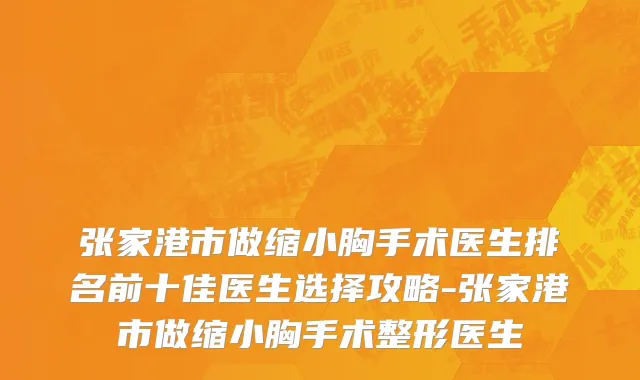 张家港市做缩小胸手术医生排名前十佳医生选择攻略-张家港市做缩小胸手术整形医生