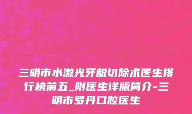 三明市水激光牙龈切除术医生排行榜前五_附医生详版简介-三明市罗丹口腔医生