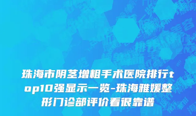 珠海市阴茎增粗手术医院排行top10强显示一览-珠海雅媛整形门诊部评价看很靠谱