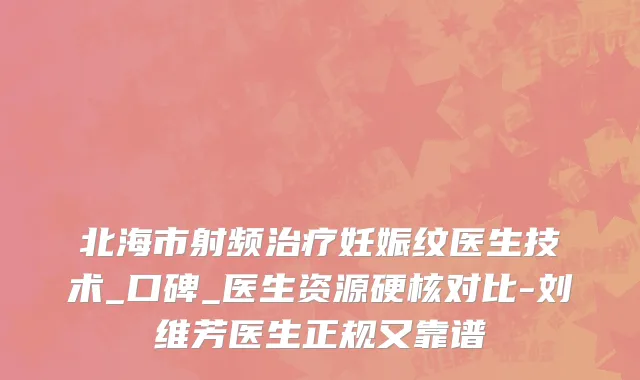 北海市射频治疗妊娠纹医生技术_口碑_医生资源硬核对比-刘维芳医生正规又靠谱