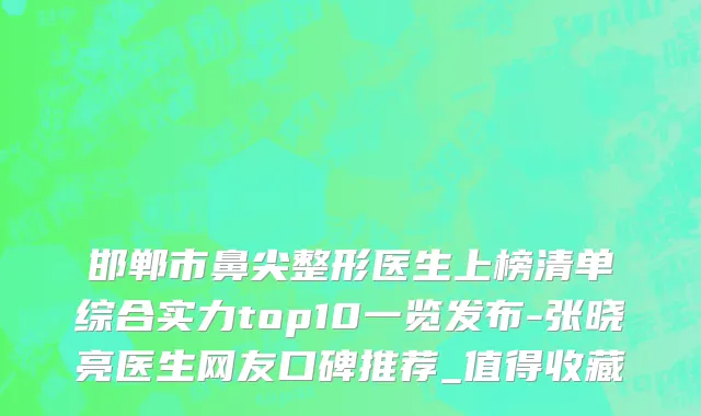 邯郸市鼻尖整形医生上榜清单综合实力top10一览发布-张晓亮医生网友口碑推荐_值得收藏