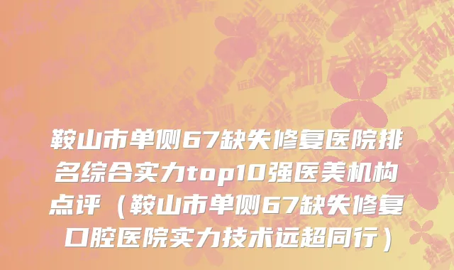 鞍山市单侧67缺失修复医院排名综合实力top10强医美机构点评（鞍山市单侧67缺失修复口腔医院实力技术远超同行）
