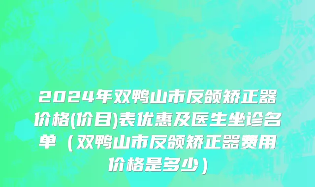 2024年双鸭山市反颌矫正器价格(价目)表优惠及医生坐诊名单（双鸭山市反颌矫正器费用价格是多少）