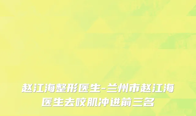 赵江海整形医生-兰州市赵江海医生去咬肌冲进前三名