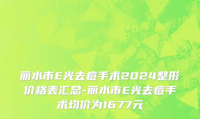 丽水市E光去痘手术2024整形价格表汇总-丽水市E光去痘手术均价为1677元