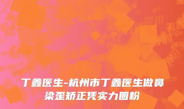 丁鑫医生-杭州市丁鑫医生做鼻梁歪矫正凭实力圈粉