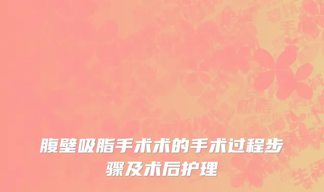 腹壁吸脂手术术的手术过程步骤及术后护理