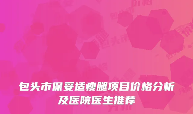 包头市保妥适瘦腿项目价格分析及医院医生推荐