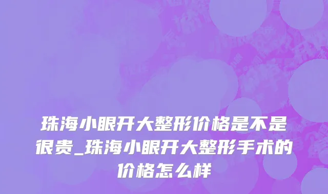 珠海小眼开大整形价格是不是很贵_珠海小眼开大整形手术的价格怎么样