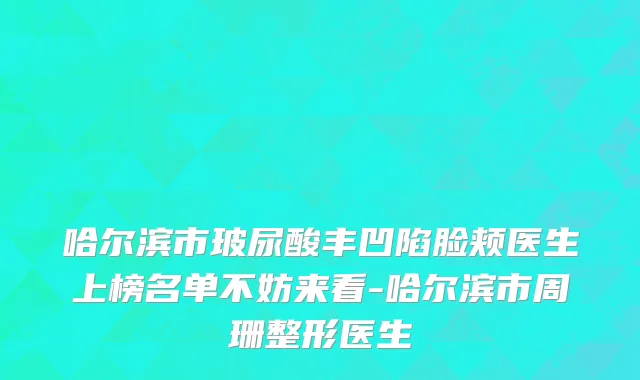 哈尔滨市玻尿酸丰凹陷脸颊医生上榜名单不妨来看-哈尔滨市周珊整形医生