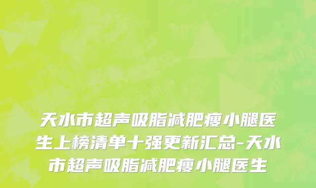天水市超声吸脂减肥瘦小腿医生上榜清单十强更新汇总-天水市超声吸脂减肥瘦小腿医生