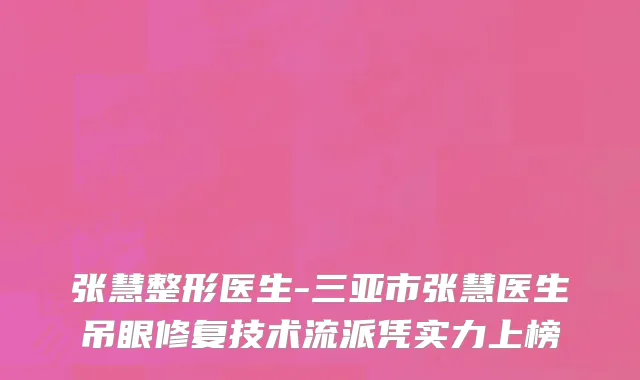 张慧整形医生-三亚市张慧医生吊眼修复技术流派凭实力上榜