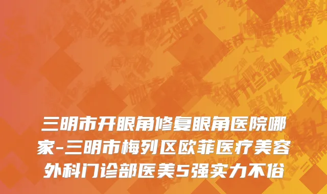 三明市开眼角修复眼角医院哪家-三明市梅列区欧菲医疗美容外科门诊部医美5强实力不俗
