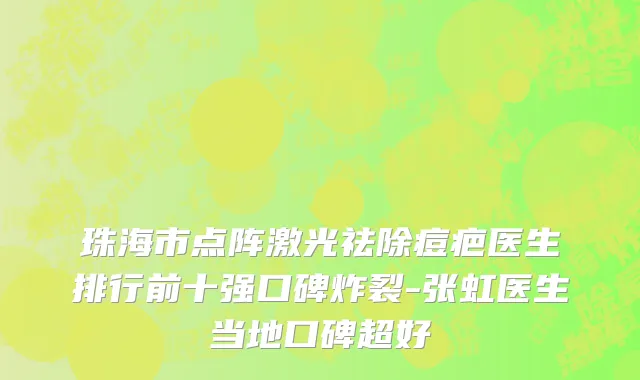珠海市点阵激光祛除痘疤医生排行前十强口碑炸裂-张虹医生当地口碑超好