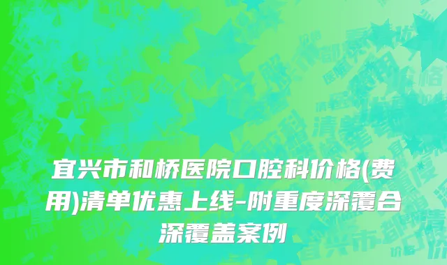 宜兴市和桥医院口腔科价格(费用)清单优惠上线-附重度深覆合深覆盖案例