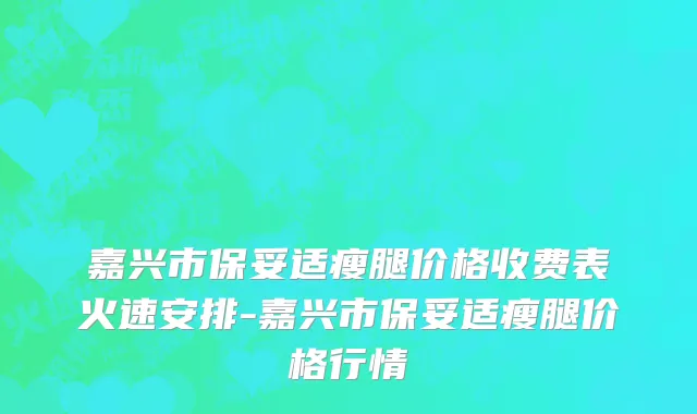 嘉兴市保妥适瘦腿价格收费表火速安排-嘉兴市保妥适瘦腿价格行情