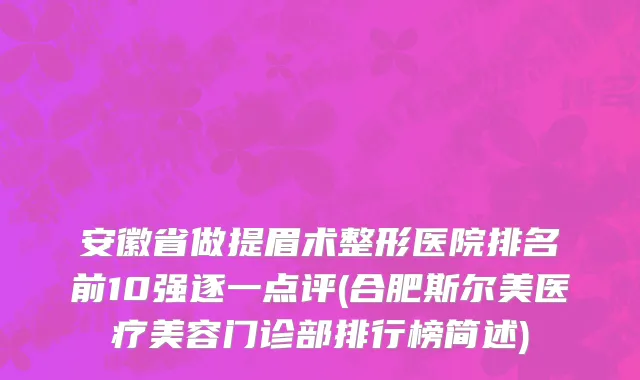 安徽省做提眉术整形医院排名前10强逐一点评(合肥斯尔美医疗美容门诊部排行榜简述)