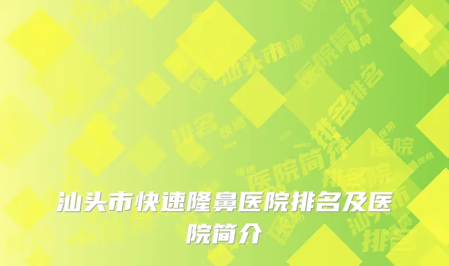 汕头市快速隆鼻医院排名及医院简介
