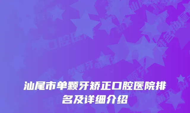 汕尾市单颗牙矫正口腔医院排名及详细介绍
