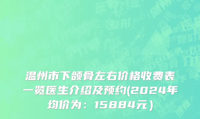 温州市下颌骨左右价格收费表一览医生介绍及预约(2024年均价为：15884元）