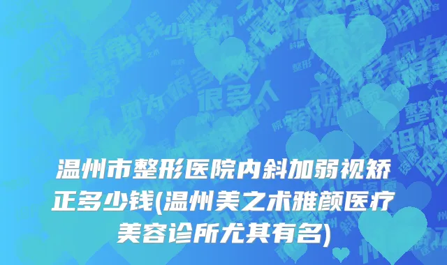 温州市整形医院内斜加弱视矫正多少钱(温州美之术雅颜医疗美容诊所尤其有名)