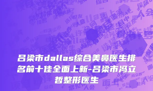 吕梁市dallas综合美鼻医生排名前十佳全面上新-吕梁市冯立哲整形医生
