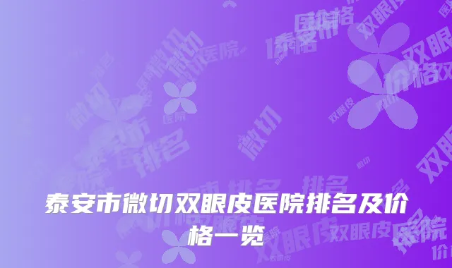 泰安市微切双眼皮医院排名及价格一览