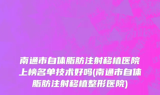 南通市自体脂肪注射移植医院上榜名单技术好吗(南通市自体脂肪注射移植整形医院)