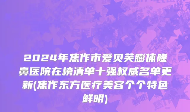 2024年焦作市爱贝芙膨体隆鼻医院在榜清单十强权威名单更新(焦作东方医疗美容个个特色鲜明)