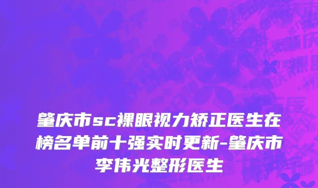 肇庆市sc裸眼视力矫正医生在榜名单前十强实时更新-肇庆市李伟光整形医生