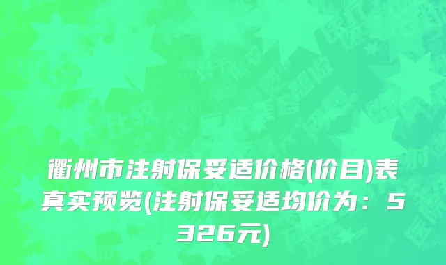 衢州市注射保妥适价格(价目)表真实预览(注射保妥适均价为：5326元)