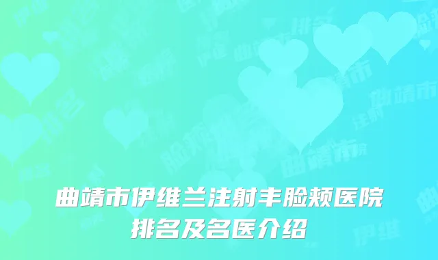 曲靖市伊维兰注射丰脸颊医院排名及名医介绍