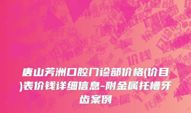 唐山芳洲口腔门诊部价格(价目)表价钱详细信息-附金属托槽牙齿案例