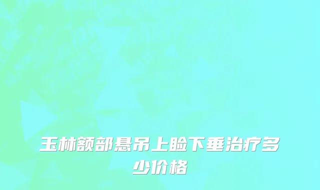 玉林额部悬吊上睑下垂治疗多少价格